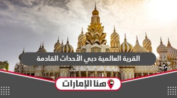 القرية العالمية دبي الأحداث القادمة والفعاليات 2024