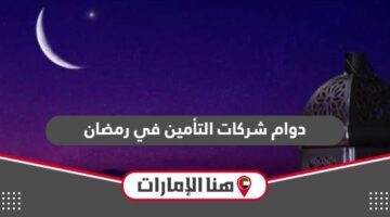 مواعيد دوام شركات التأمين في رمضان الإمارات 2024