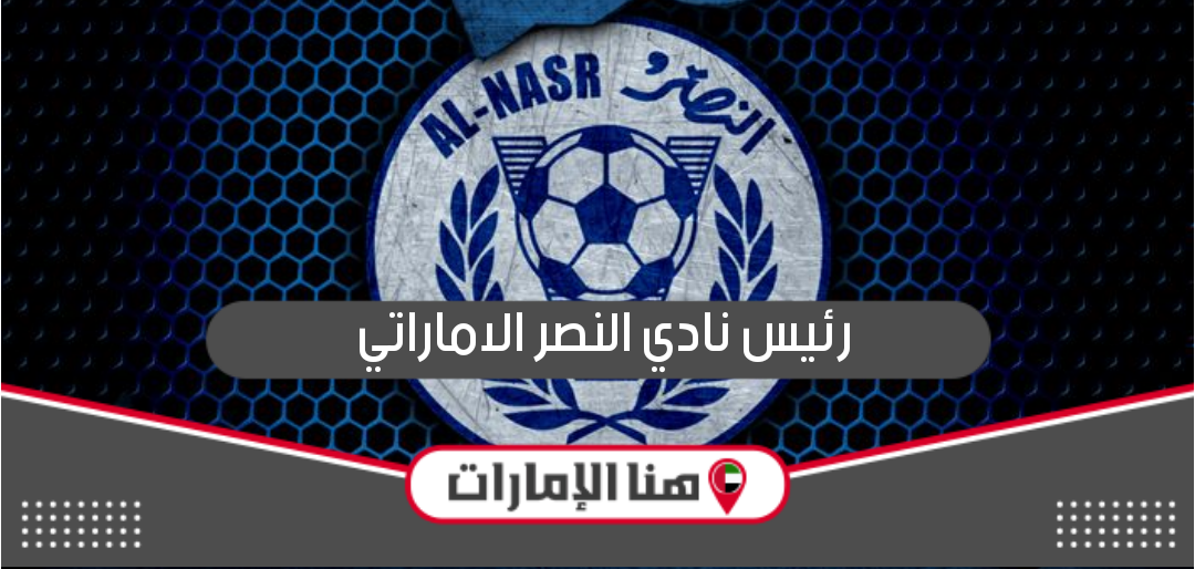 من هو رئيس نادي النصر الاماراتي الحالي؟